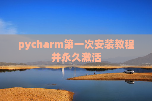pycharm第一次安装教程并永久激活